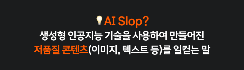 AI Slop의 정의를 설명하는 텍스트 이미지. 생성형 인공지능 기술을 사용하여 만들어진 저품질 콘텐츠(이미지, 텍스트 등)를 일컫는 말